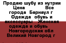 Продаю шубу из нутрии › Цена ­ 10 000 - Все города, Барнаул г. Одежда, обувь и аксессуары » Женская одежда и обувь   . Новгородская обл.,Великий Новгород г.